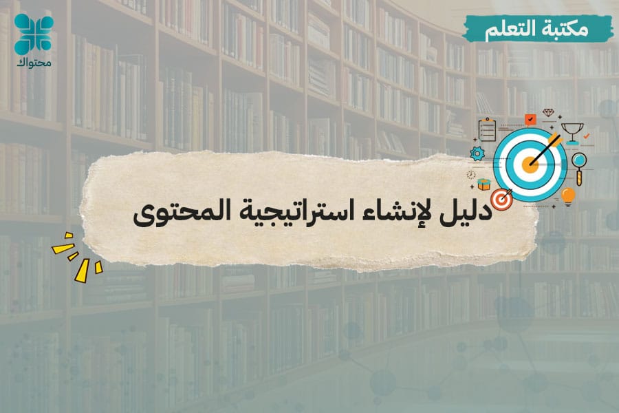 دليل مختصر لإنشاء استراتيجية المحتوى بكفاءة